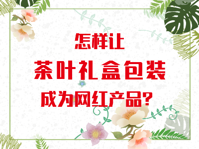 在山東，如何讓茶葉禮盒包裝成為網(wǎng)紅產(chǎn)品？